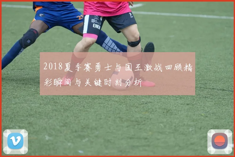 2018夏季赛勇士与国王激战回顾精彩瞬间与关键时刻分析