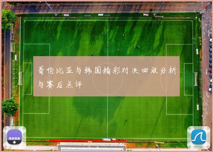 哥伦比亚与韩国精彩对决回放分析与赛后点评