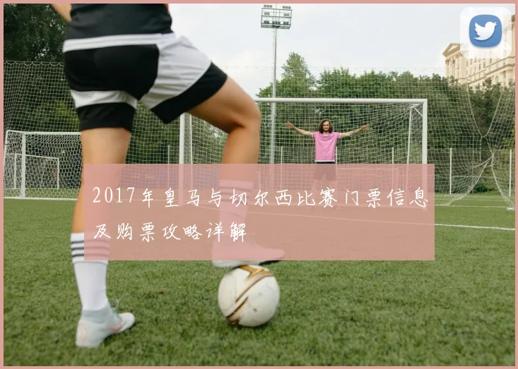 2017年皇马与切尔西比赛门票信息及购票攻略详解