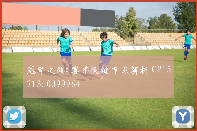 冠军之路:赛季关键节点解析 CP15713e0d99964