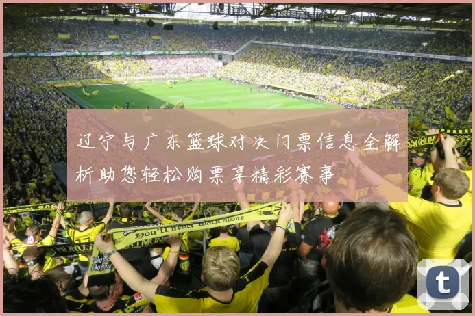 辽宁与广东篮球对决门票信息全解析助您轻松购票享精彩赛事