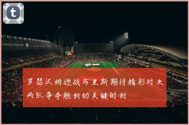 罗瑟汉姆迎战布里斯期待精彩对决两队争夺胜利的关键时刻