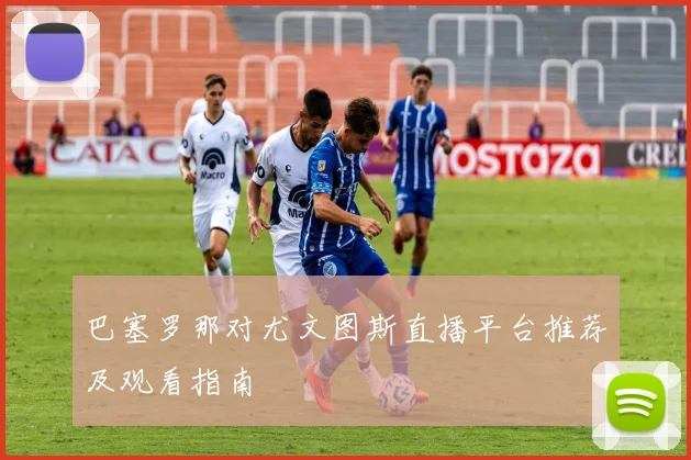 巴塞罗那对尤文图斯直播平台推荐及观看指南