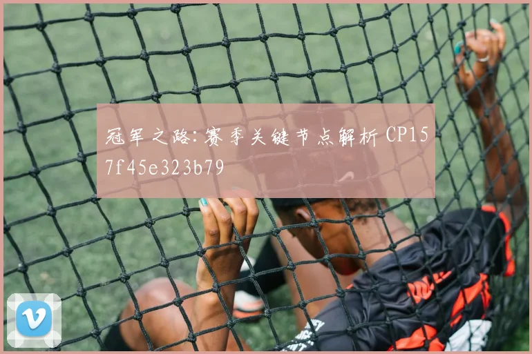冠军之路:赛季关键节点解析 CP157f45e323b79