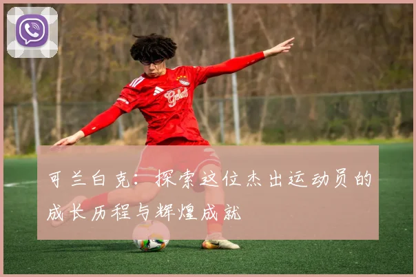 可兰白克：探索这位杰出运动员的成长历程与辉煌成就