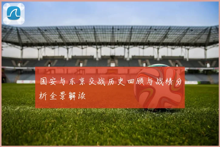 国安与东京交战历史回顾与战绩分析全景解读
