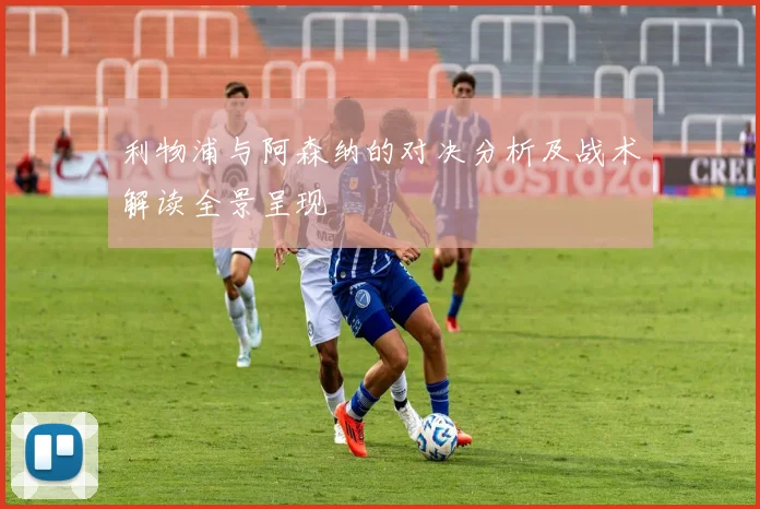 利物浦与阿森纳的对决分析及战术解读全景呈现