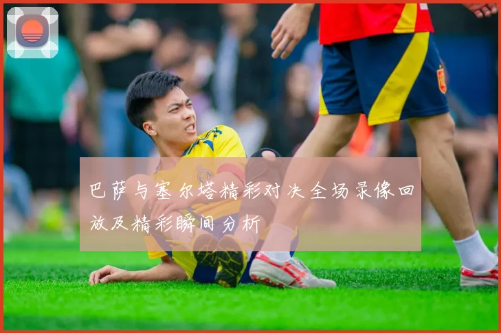 巴萨与塞尔塔精彩对决全场录像回放及精彩瞬间分析