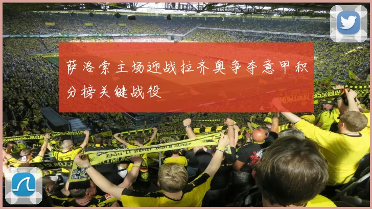 萨洛索主场迎战拉齐奥争夺意甲积分榜关键战役