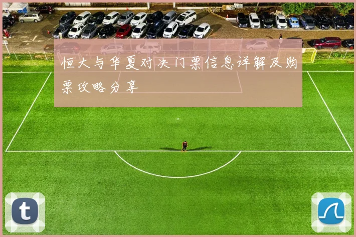 恒大与华夏对决门票信息详解及购票攻略分享