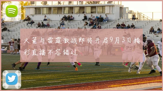 火箭与雷霆激战即将开启9月3日精彩直播不容错过