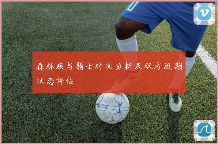 森林狼与骑士对决分析及双方近期状态评估