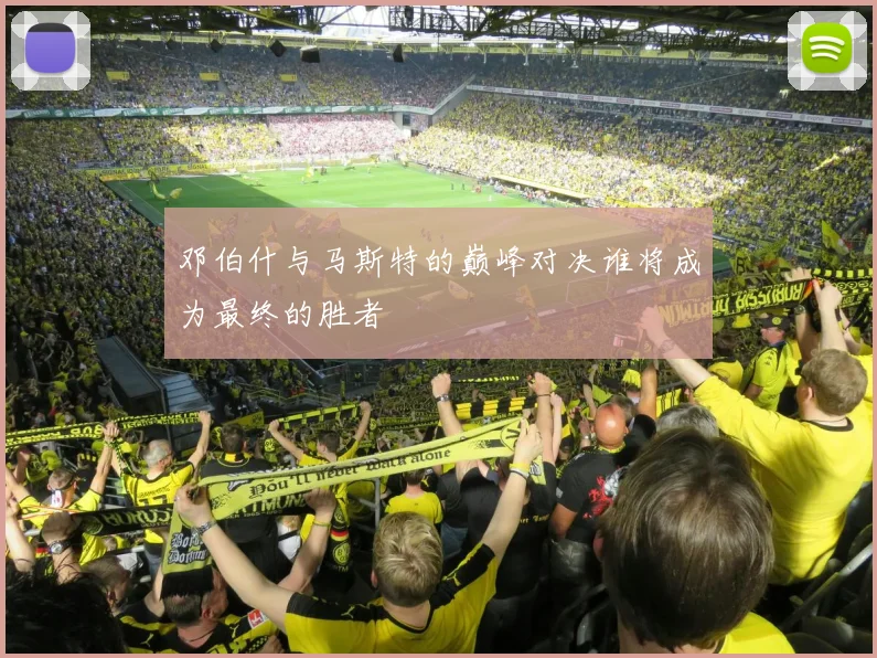 邓伯什与马斯特的巅峰对决谁将成为最终的胜者