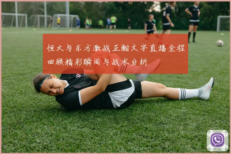 恒大与东方激战正酣文字直播全程回顾精彩瞬间与战术分析