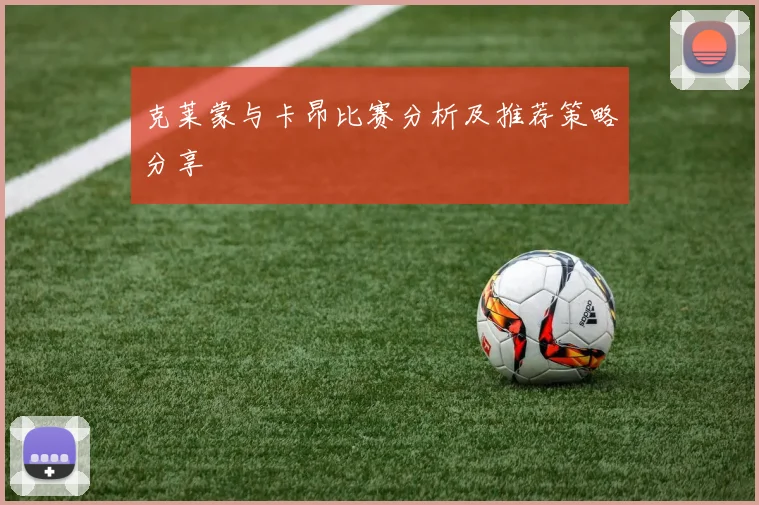 克莱蒙与卡昂比赛分析及推荐策略分享