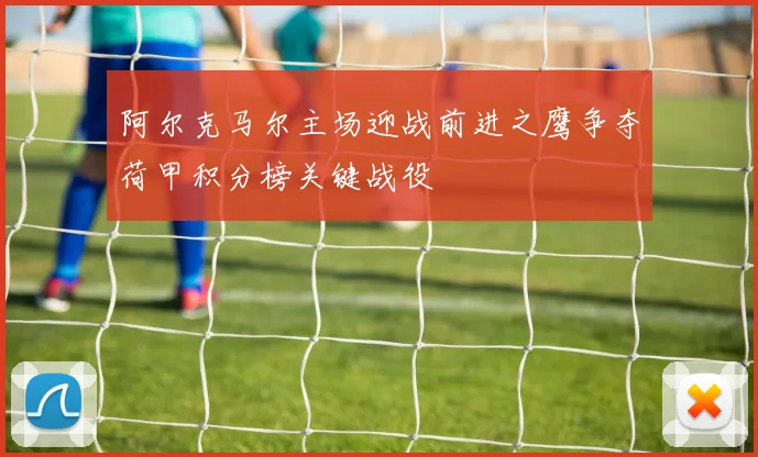 阿尔克马尔主场迎战前进之鹰争夺荷甲积分榜关键战役