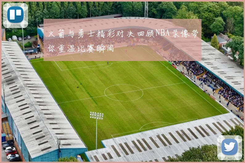 火箭与勇士精彩对决回顾NBA录像带你重温比赛瞬间