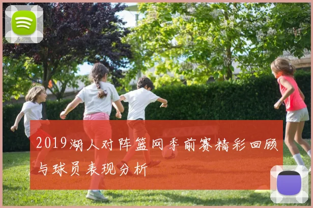 2019湖人对阵篮网季前赛精彩回顾与球员表现分析