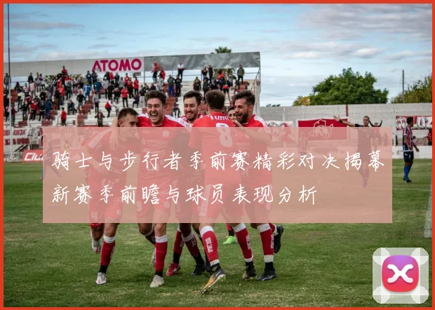 骑士与步行者季前赛精彩对决揭幕新赛季前瞻与球员表现分析