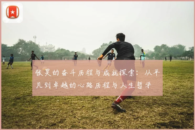 张昊的奋斗历程与成就探索：从平凡到卓越的心路历程与人生哲学
