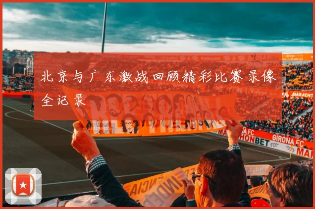 北京与广东激战回顾精彩比赛录像全记录